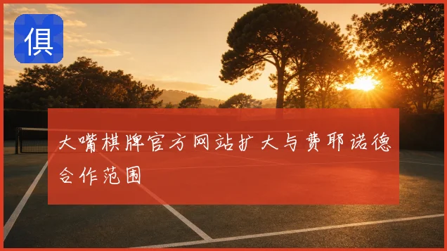 大嘴棋牌官方网站扩大与费耶诺德合作范围
