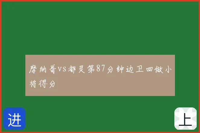摩纳哥vs都灵第87分钟边卫回做小将得分