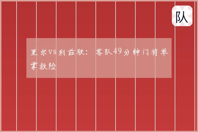 里尔vs利兹联：客队49分钟门将单掌救险