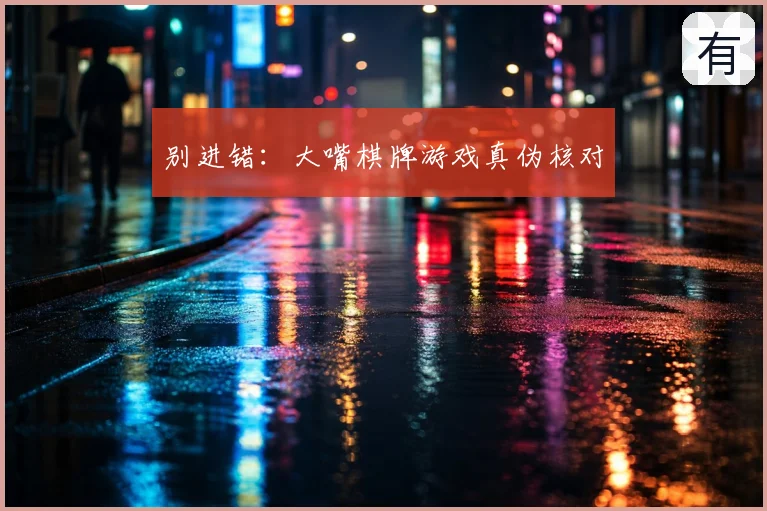 别进错：大嘴棋牌游戏真伪核对